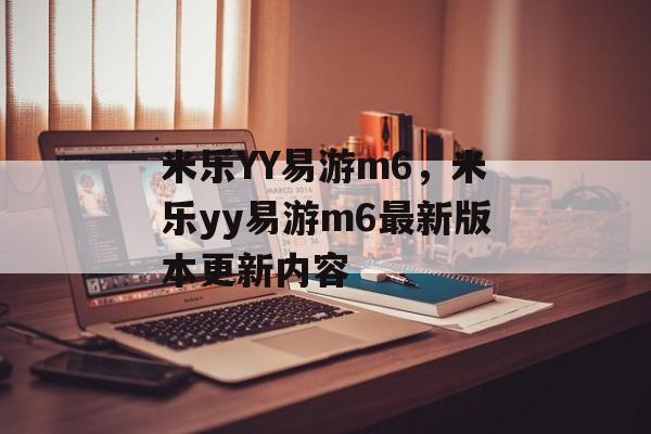 米乐YY易游m6，米乐yy易游m6最新版本更新内容