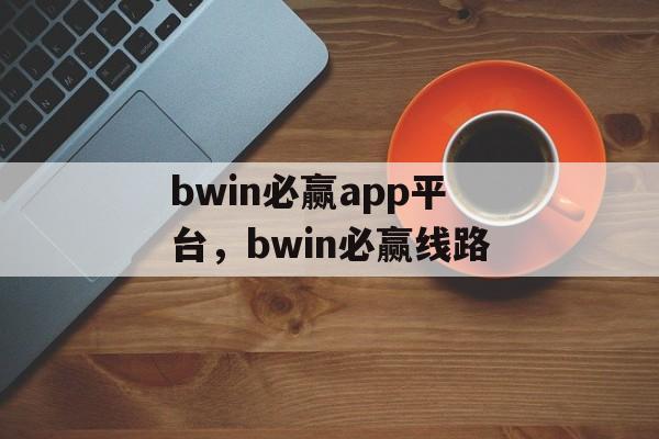 bwin必赢app平台，bwin必赢线路