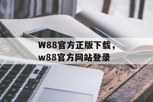 W88官方正版下载，w88官方网站登录