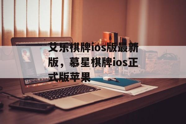 艾乐棋牌ios版最新版，慕星棋牌ios正式版苹果