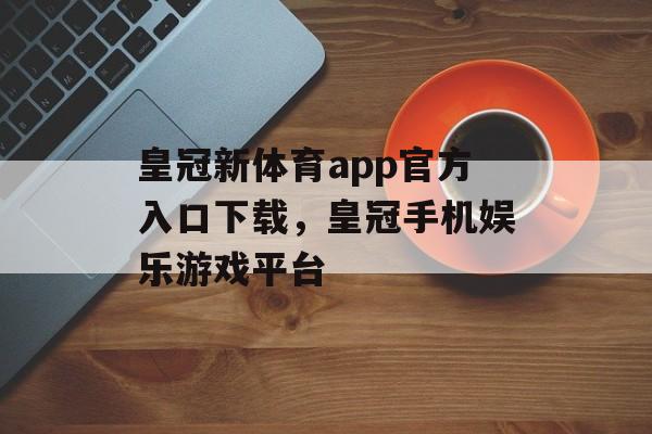 皇冠新体育app官方入口下载，皇冠手机娱乐游戏平台