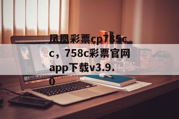 凤凰彩票cp785cc，758c彩票官网app下载v3.9.0