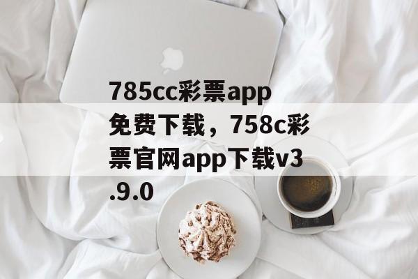 785cc彩票app免费下载，758c彩票官网app下载v3.9.0